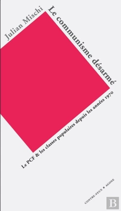 Bertrand.pt - Le Communisme Desarmé ; Le Pcf Et Les Classes Populaires Depuis Les Années 1970