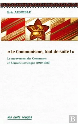 Bertrand.pt - Le Communisme, Tout De Suite ! ; Le Mouvement Des Communes Dans L'Ukraine Soviétique