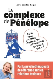 Le Complexe De Pénélope : Et Si Vous Arrêtiez D'Attendre 'L'Homme De Votre Vie' ?