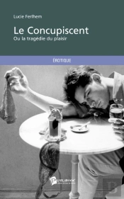 Le Concupiscent ; Ou La Tragédie Du Plaisir