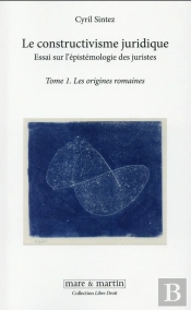 Le Constructivisme Juridique ; Essai Sur L'Épistémologie Des Juristes Tome 1 ; Les Origines Romaines