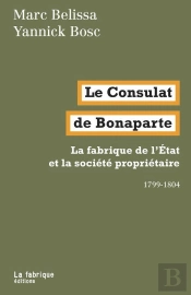 Le Consulat De Bonaparte ; La Fabrique De L'Etat Et La Société Propriétaire : 1799-1804