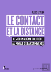 Le Contact Et La Distance ; Le Journalisme Politique Au Risque De La Connivence