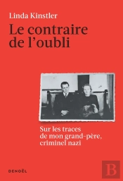 Le Contraire De L'Oubli : Sur Les Traces De Mon Grand-Père, Criminel Nazi