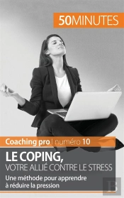 Le Coping, Votre Allié Contre Le Stress ; Une Méthode Pour Apprendre À Réduire La Pression