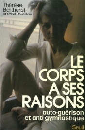Le Corps A Ses Raisons. Auto-Guerison Et Anti-Gymnastique