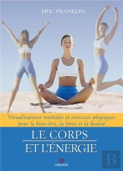 Le Corps Et L'Energie - Visualisations Mentales Et Exercices Physiques Pour Le Bien-Etre, La Force E