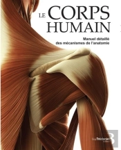 Le Corps Humain ; Manuel Détaillé Des Mécanismes De L'Anatomie