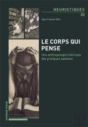 Le Corps Qui Pense. : Une Anthropologie Historique Des Pratiques Savantes