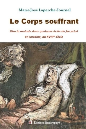 Le Corps Souffrant : Dire La Maladie Dans Quelques Écrits Du For Privé En Lorraine, Au Xviiie Siècle