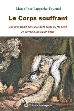 Bertrand.pt - Le Corps Souffrant : Dire La Maladie Dans Quelques Écrits Du For Privé En Lorraine, Au Xviiie Siècle