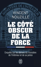 Le Côté Obscur De La Force : Enquête Sur Les Dérives Du Ministère De L'Intérieur Et De Sa Police