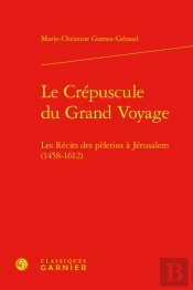 Le Crépuscule Du Grand Voyage : Les Récits Des Pèlerins À Jérusalem (1458-1612)