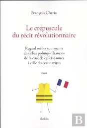 Le Crepuscule Du Recit Revolutionnaire : Regards Sur Les Tourments Du Débat Politique Français De La Crise Des Gilets Jaunes À Celle Du ...