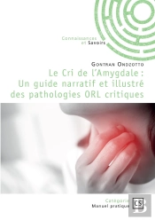 Le Cri De L'Amygdale : Un Guide Narratif Et Illustré Des Pathologies Orl Critiques