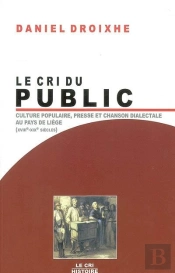 Le Cri Du Public ; Culture Populaire, Presse Et Chanson Dialectale Au Pays De Liège (Xviiie-Xixe Siècles)