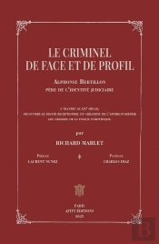 Le Criminel De Face Et De Profil : Alphonse Bertillon, Père De L'Identité Judiciaire