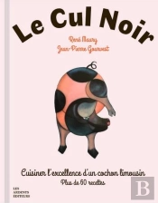 Le Cul Noir : Cuisiner L'Excellence D'Un Cochon Limousin ; Plus De 60 Recettes
