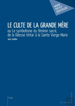 Bertrand.pt - Le Culte De La Grande Mère Ou Le Symbolisme Du Féminin Sacré, De La Déesse Ishtar À La Sainte Vierge Marie