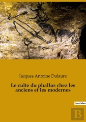 Le Culte Du Phallus Chez Les Anciens Et Les Modernes