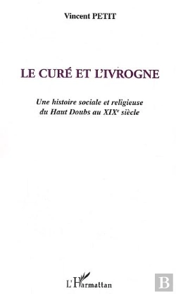 Bertrand.pt - Le Cure Et L'Ivrogne ; Une Histoire Sociale Et Religieuse Du Haut Doubs Au Xix Siecle