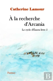Le Cycle D'Enora T.5 : À La Recherche D'Arcania