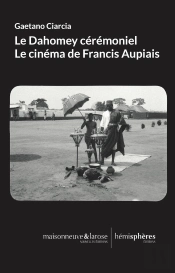Le Dahomey Cérémoniel : Le Cinéma De Francis Aupiais