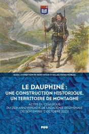 Le Dauphiné : Une Construction Historique, Un Territoire De Montagne : Actes Du Colloque Du 250e Anniversaire De L'Académie Delphinale (30 Septembre-2 Octobre 2022)
