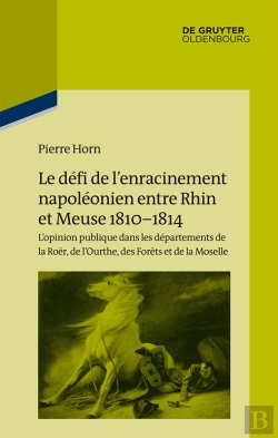 Bertrand.pt - Le Défi De L’Enracinement Napoléonien Entre Rhin Et Meuse, 1810-1814