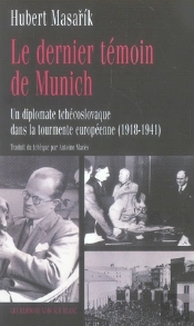 Le Dernier Témoin De Munich ; Un Diplomate Tchécoslovaque Dans La Tourmente Européenne, 1918-1941