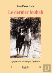 Le Dernier Toubab : L'Afrique Noire N'Existe Pas ; J'Y Ai Vécu