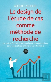 Le Design De L'Étude De Cas Comme Méthode De Recherche : Un Guide Facile À Comprendre Et Rapide À Utiliser Pour Les Professionnels Et Les Étudiants