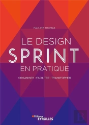 Le Design Sprint En Pratique ; Organiser, Faciliter, Transformer