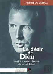 Le Désir Dieu : Une Introduction À L'Oeuvre Du Père De Lubac