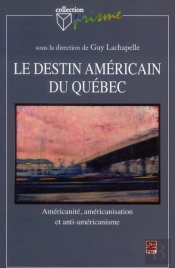 Le Destin Américain Du Québec ; Américanité, Américanisation Et Anti-Américanisme