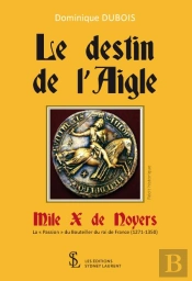 Le Destin De Laigle, Mile X De Noyers ; La « Passion » Du Bouteiller Du Roi De France (1271-1350)