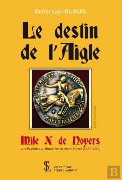 Bertrand.pt - Le Destin De Laigle, Mile X De Noyers ; La « Passion » Du Bouteiller Du Roi De France (1271-1350)