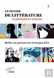 Le Devoir De Littérature, Classiques Et Oubliés : Relire Au Présent Les Écrivains D'Ici