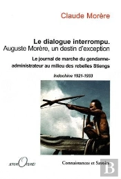 Le Dialogue Interrompu ; Auguste Morère, Un Destin D'Exception ; Le Journal Du Gendarme-Administrateur Au Milieu Des Rebelles Stiengs (Indochine 1921-1933)