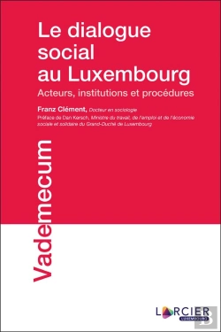 Bertrand.pt - Le Dialogue Social Au Luxembourg ; Acteurs, Institutions Et Procédures