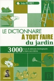 Le Dictionnaire À Tout Faire Du Jardin ; 1000 Trucs Et Astuces Écologiques À Faire Soi-Même