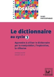 Le Dictionnaire Au Cycle 3 ; Apprendre À Utiliser Le Dictionnaire Par La Manipulation, L'Exploration, La Réflexion ; Fiches Photocopiables