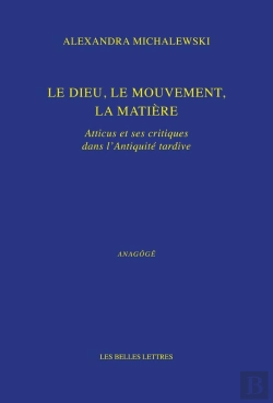 Bertrand.pt - Le Dieu, Le Mouvement, La Matière : Atticus Et Ses Critiques Dans L'Antiquité Tardive