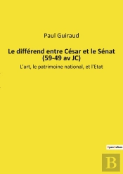 Le Différend Entre César Et Le Sénat (59-49 Av Jc) : Les Transitions De César Face À La République En Péril