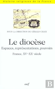 Le Diocese - Espaces, Representations, Pouvoirs (France, Xve-Xxe Siecle)