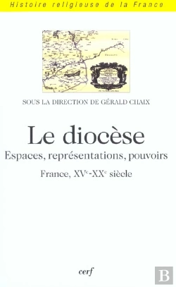 Bertrand.pt - Le Diocese - Espaces, Representations, Pouvoirs (France, Xve-Xxe Siecle)