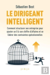 Le Dirigeant Intelligent : Comment Structurer Son Entreprise Pour Ajouter Un 0 À Son Chiffre D'Affaires Et Se Libérer Des Constraintes Opérationnelles