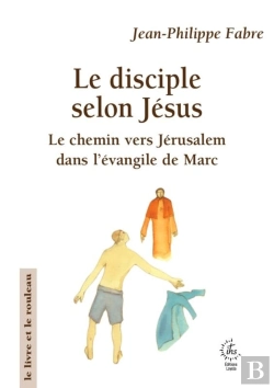Bertrand.pt - Le Disciple Selon Jésus : Le Chemin Vers Jérusalem Dans L'Évangile De Marc