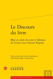 Le Discours Du Livre ; Mise En Scène Du Texte Et Fabrique De L'Oeuvre Sous L'Ancien Régime