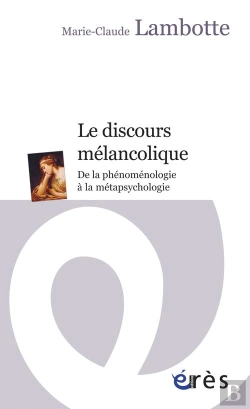 Bertrand.pt - Le Discours Mélancolique ; De La Phénoménologie À La Métapsychologie